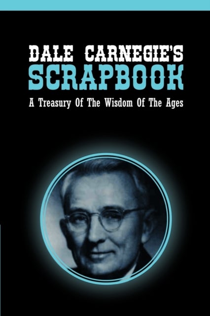 Dale Carnegie's Scrapbook - A Treasury Of The Wisdom Of The Ages