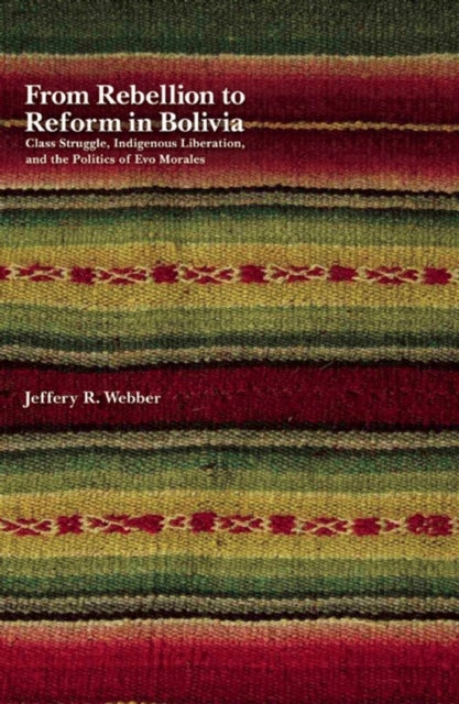 From Rebellion To Reform In Bolivia - Class Struggle, Indigenous Liberation, and the Politics of Evo Morales