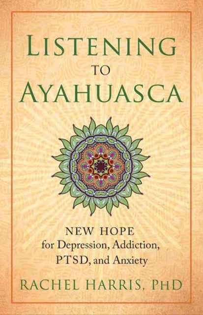 Listening to Ayahuasca - New Hope to Depression. Addiction, PTSD, and Anxiety