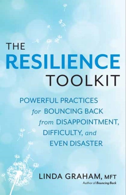Resilience - Powerful Practices for Bouncing Back from Disappointment, Difficulty, and Even Disaster