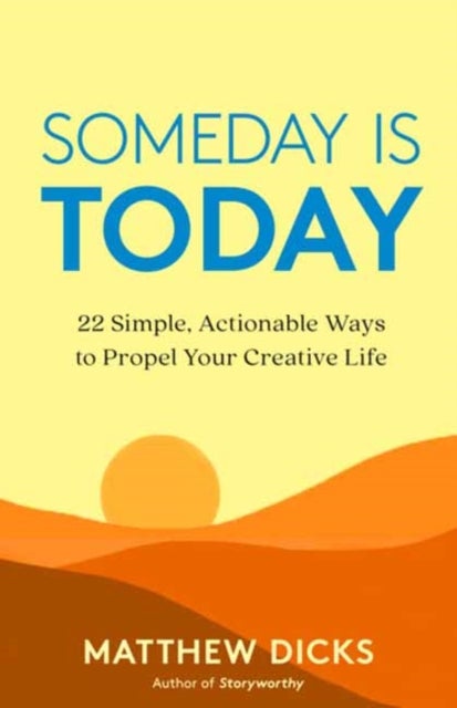 Someday Is Today - 22 Simple, Actionable Ways to Propel Your Creative Life