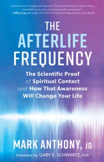 The Afterlife Frequency - The Scientific Proof of Spiritual Contact and How That Awareness Will Change Your Life