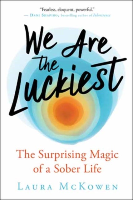 We Are the Luckiest - The Surprising Magic of a Sober Life