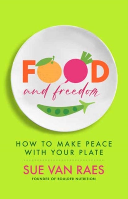 Food and Freedom - How to Make Peace with Your Plate