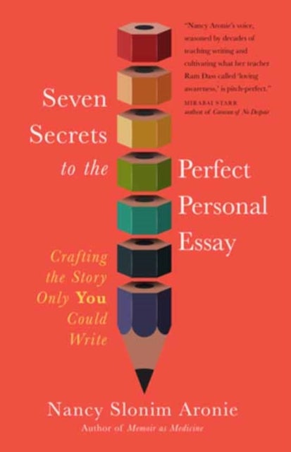Seven Secrets to the Perfect Personal Essay - Crafting the Story Only You Could Write