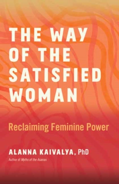 The Way of the Satisfied Woman - Reclaiming Feminine Power