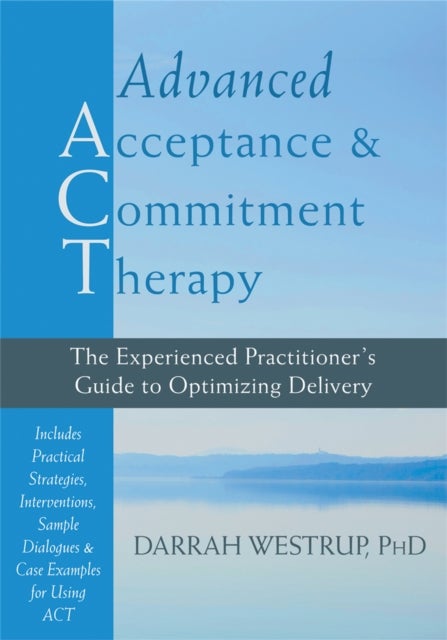 Advanced Acceptance and Commitment Therapy - The Experienced Practitioner's Guide to Optimizing Delivery