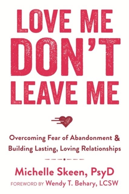 Love Me, Don't Leave Me - Overcoming Fear of Abandonment and Building Lasting, Loving Relationships