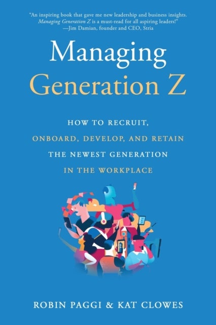 Managing Generation Z: How to Recruit, Onboard, Develop and Retain the Newest Generation in the Work