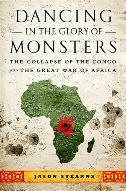 Dancing in the Glory of Monsters - The Collapse of the Congo and the Great War of Africa