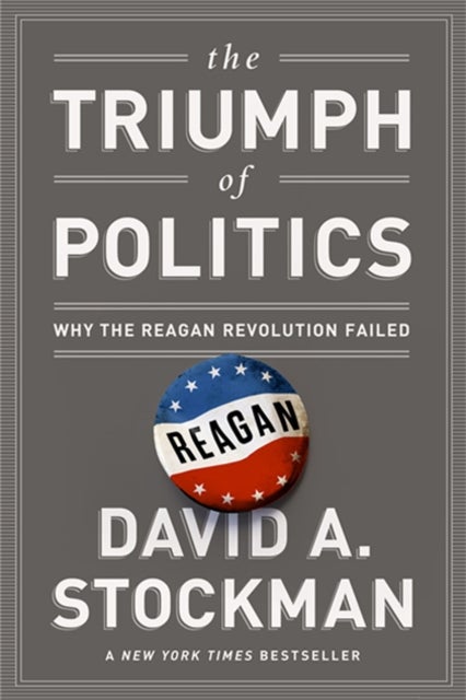 The Triumph of Politics - Why the Reagan Revolution Failed