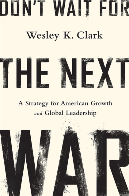 Don't Wait for the Next War - A Strategy for American Growth and Global Leadership
