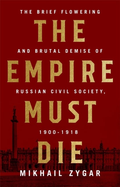 The Empire Must Die - Russia's Revolutionary Collapse, 1900-1917