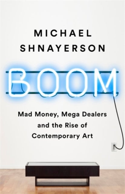 Boom - The Megadealers Behind the Irresistible Rise of the Contemporary Art Market