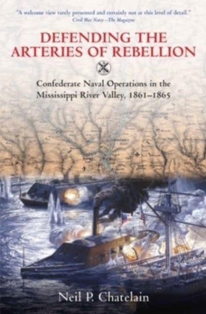 Defending the Arteries of Rebellion - Confederate Naval Operations in the Mississippi River Valley, 1861-1865