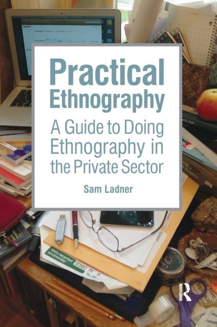 Practical Ethnography - A Guide to Doing Ethnography in the Private Sector