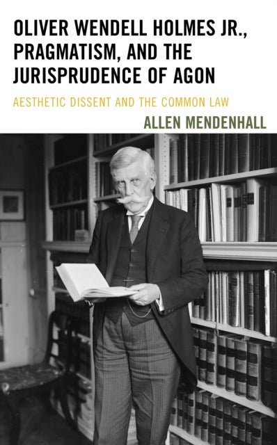 Oliver Wendell Holmes Jr., Pragmatism, and the Jurisprudence of Agon - Aesthetic Dissent and the Common Law