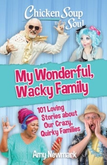 Chicken Soup for the Soul: My Wonderful, Wacky Family - 101 Loving Stories about Our Crazy, Quirky Families