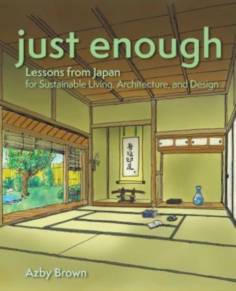 Just Enough - Lessons from Japan for Sustainable Living, Architecture, and Design