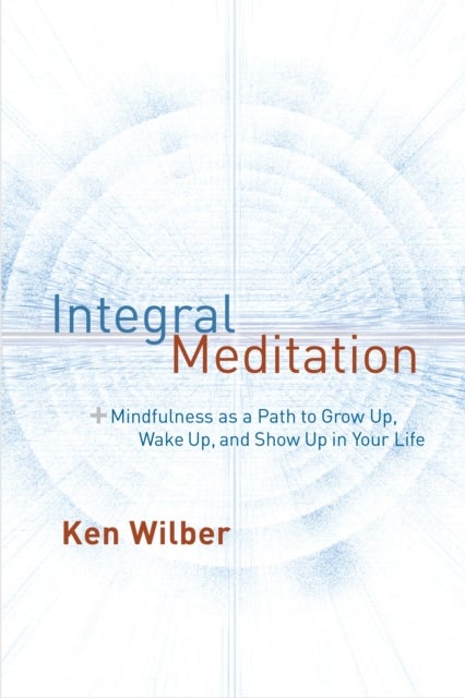 Integral Meditation - Mindfulness as a Way to Grow Up, Wake Up, and Show Up in Your Life