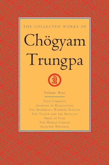 The Collected Works of Chogyam Trungpa, Volume 9 - True Command - Glimpses of Realization - Shambhala Warrior Slogans - The Teacup and the Skullcup - .