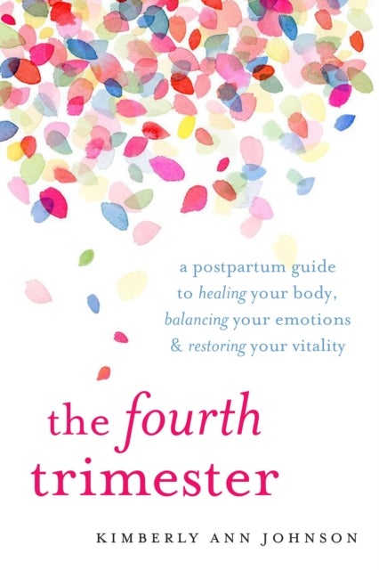 The Fourth Trimester - A Postpartum Guide to Healing Your Body, Balancing Your Emotions, and Restoring Your Vitality