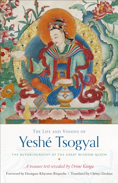 The Life and Visions of Yeshe Tsogyal - The Autobiography of the Great Wisdom Queen