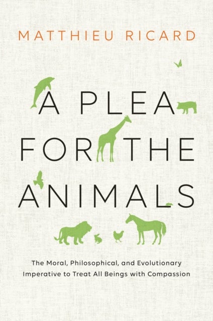 A Plea for the Animals - The Moral, Philosophical, and Evolutionary Imperative to Treat All Beings with Compassion