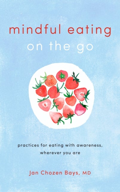 Mindful Eating on the Go - Practices for Eating with Awareness, Wherever You Are