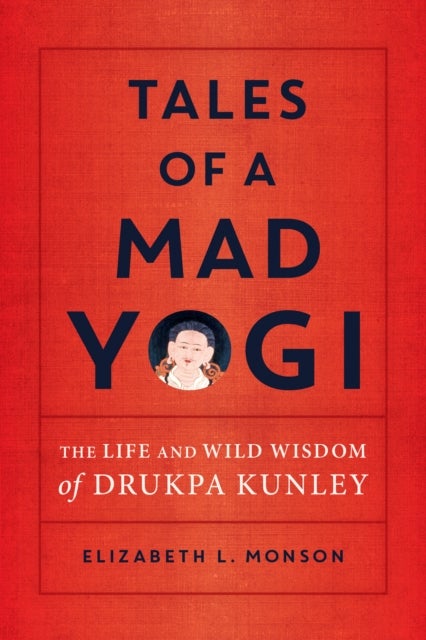 Tales of a Mad Yogi - The Life and Wild Wisdom of Drukpa Kunley