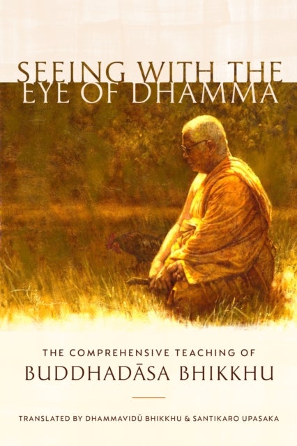 Seeing with the Eye of Dhamma - The Comprehensive Teaching of Buddhadasa Bhikkhu