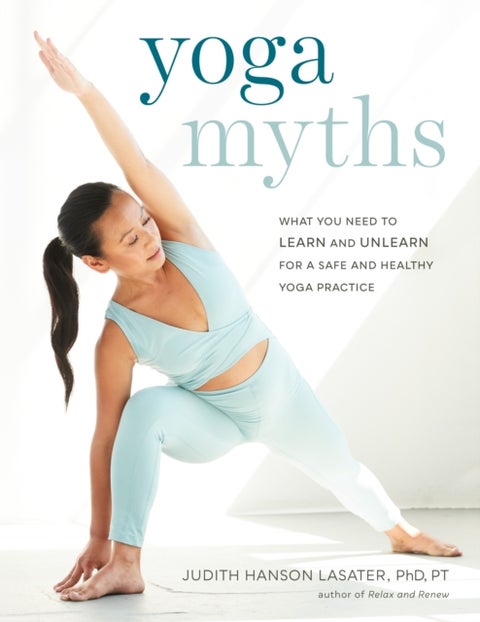 Yoga Myths - What You Need to Learn and Unlearn for a Safe and Healthy Yoga Practice
