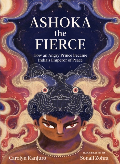Ashoka the Fierce - How an Angry Prince Became India¿s Emperor of Peace