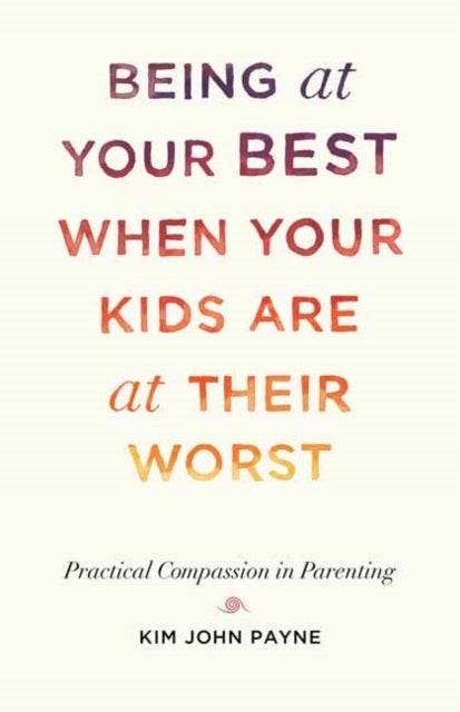 Being at Your Best When Your Kids Are at Their Worst - Practical Compassion in Parenting
