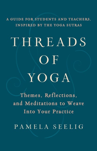 Threads of Yoga - Themes, Reflections, and Meditations to Weave into Your Practice
