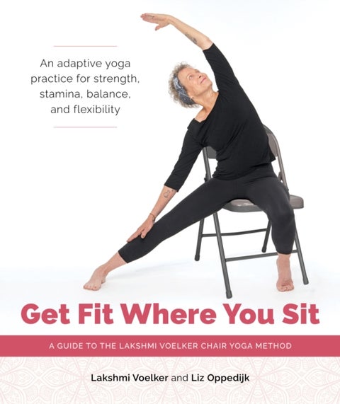 Get Fit Where You Sit - A Guide to the Lakshmi Voelker Chair Yoga Method