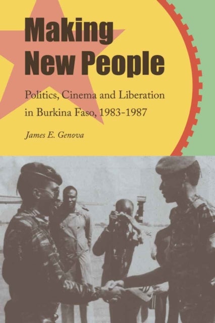 Making New People - Politics, Cinema, and Liberation in Burkina Faso, 1983-1987