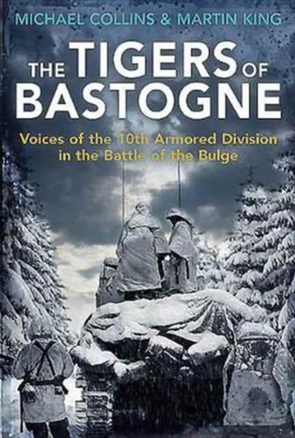 The Tigers of Bastogne - Voices of the 10th Armored Division During the Battle of the Bulge