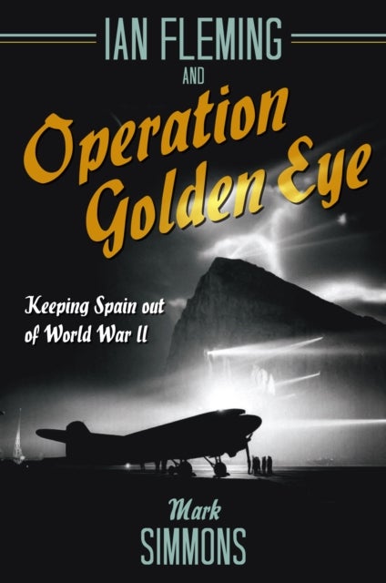 Ian Fleming and Operation Golden Eye - Keeping Spain out of World War II