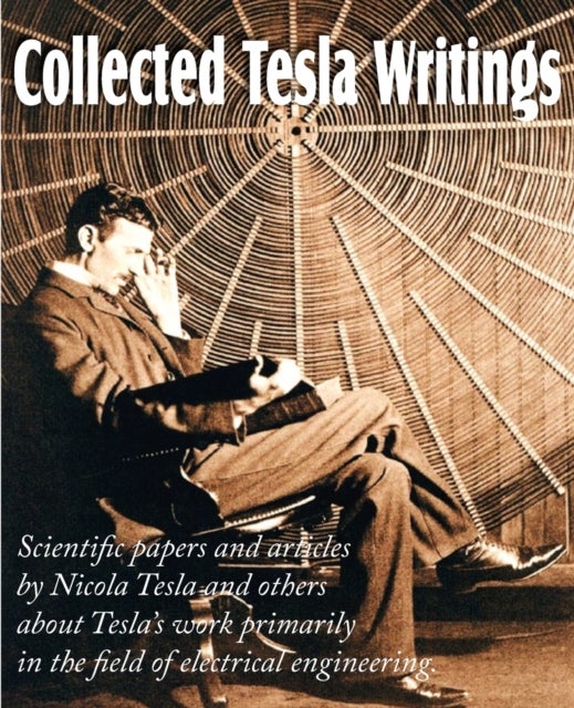 Bilde av Collected Tesla Writings; Scientific Papers And Ar Av Nikola Tesla