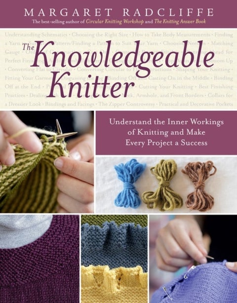 The Knowledgeable Knitter - Understand the Inner Workings of Knitting and Make Every Project a Success