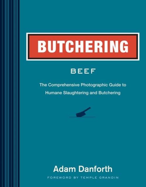 Butchering Beef - The Comprehensive Photographic Guide to Humane Slaughtering and Butchering