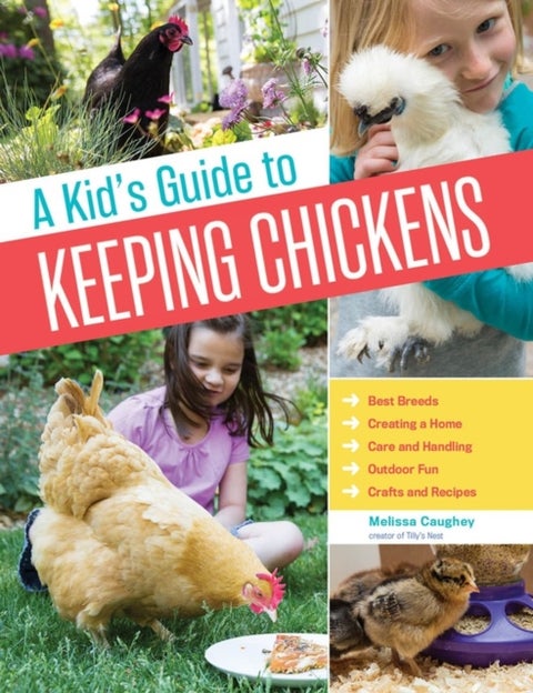 A Kid's Guide to Keeping Chickens - Best Breeds, Creating a Home, Care and Handling, Outdoor Fun, Crafts and Treats