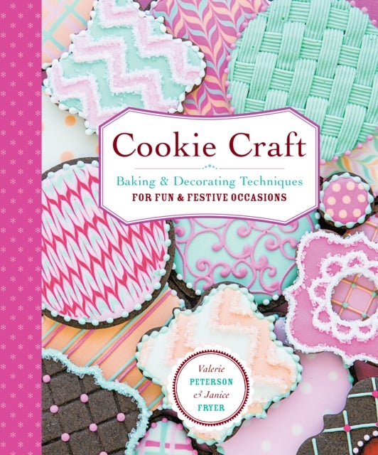 Cookie Craft - From Baking to Luster Dust, Designs and Techniques for Creative Cookie Occasions