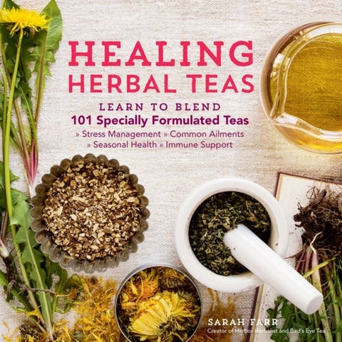 Healing Herbal Teas - Learn to Blend 101 Specially Formulated Teas for Stress Management, Common Ailments, Seasonal Health
