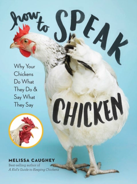 How to Speak Chicken - Why Your Chickens Do What They Do & Say What They Say
