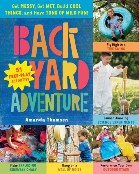 Backyard Adventure: Get Messy, Get Wet, Build Cool Things and Have Tons of Wild Fun!