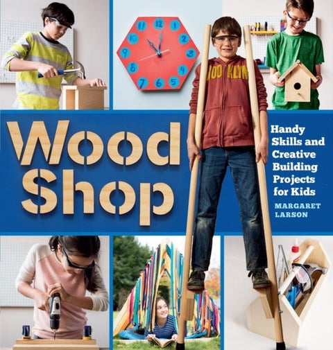 Wood Shop - Handy Skills and Creative Building Projects for Kids