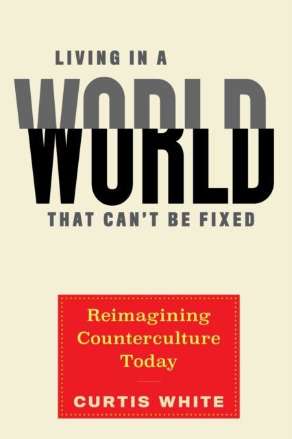 Living In A World That Can't Be Fixed - Re-Imagining Counterculture Today