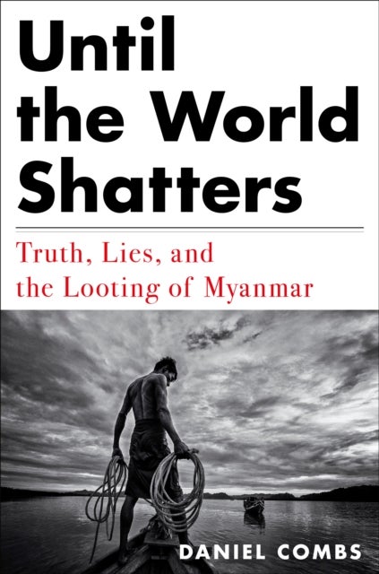 Until The World Shatters - Truth, Lies, and the Looting of Myanmar